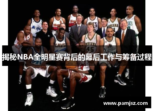 揭秘NBA全明星赛背后的幕后工作与筹备过程