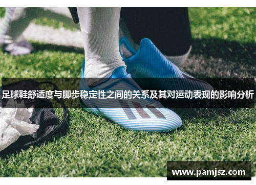 足球鞋舒适度与脚步稳定性之间的关系及其对运动表现的影响分析